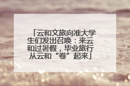 云和文旅向准大学生们发出召唤：来云和过暑假，毕业旅行从云和“卷”起来