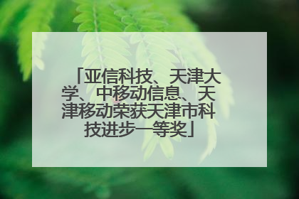 亚信科技、天津大学、中移动信息、天津移动荣获天津市科技进步一等奖