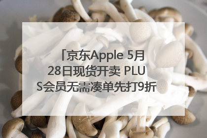 京东Apple 5月28日现货开卖 PLUS会员无需凑单先打9折再叠618优惠