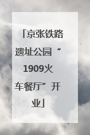 京张铁路遗址公园“1909火车餐厅”开业