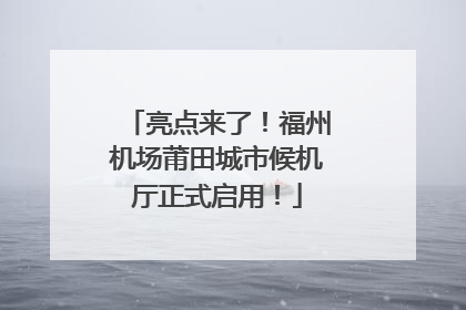 亮点来了！福州机场莆田城市候机厅正式启用！