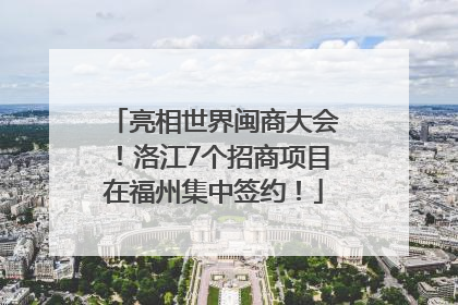 亮相世界闽商大会！洛江7个招商项目在福州集中签约！