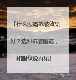 什么眼霜抗皱效果好？选对抗皱眼霜，和眼纹说再见