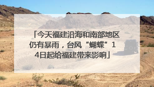 今天福建沿海和南部地区仍有暴雨，台风“蝴蝶”14日起给福建带来影响