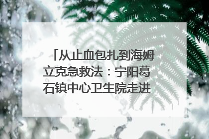 从止血包扎到海姆立克急救法：宁阳葛石镇中心卫生院走进这所中学，让师生get全套救命技能