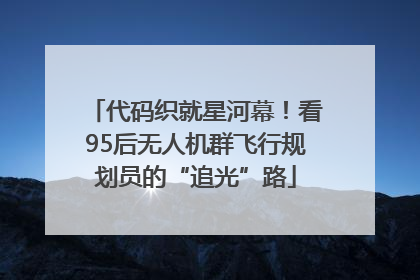 代码织就星河幕！看95后无人机群飞行规划员的“追光”路