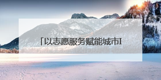 以志愿服务赋能城市IP，网红城市里藏着文明密码｜新京报评论