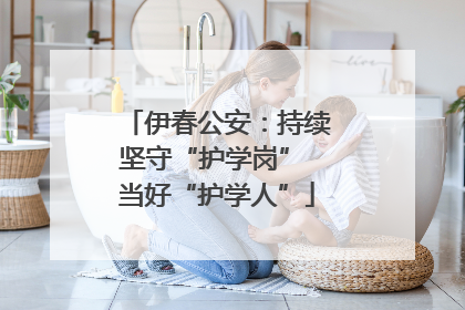 伊春公安：持续坚守“护学岗” 当好“护学人”