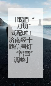 取消“一刀切”式配时！济南经十路信号灯“智慧”调整