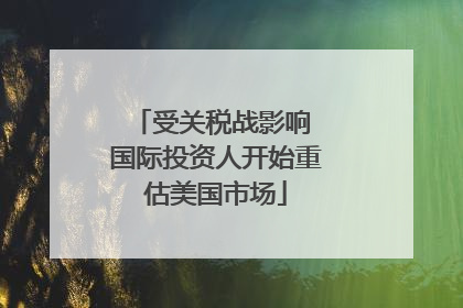 受关税战影响 国际投资人开始重估美国市场