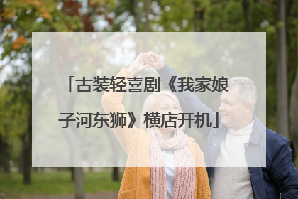 古装轻喜剧《我家娘子河东狮》横店开机