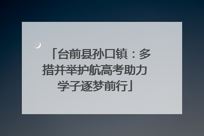 台前县孙口镇：多措并举护航高考助力学子逐梦前行