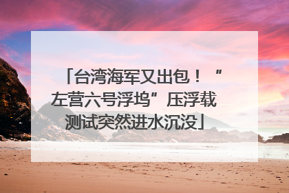 台湾海军又出包！“左营六号浮坞”压浮载测试突然进水沉没