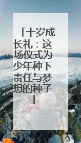 十岁成长礼：这场仪式为少年种下责任与梦想的种子