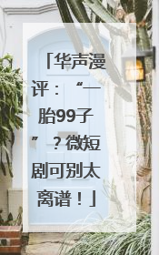 华声漫评：“一胎99子”？微短剧可别太离谱！