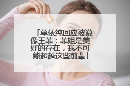 单依纯回应被说像王菲：菲姐是美好的存在，我不可能超越这些前辈