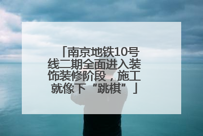 南京地铁10号线二期全面进入装饰装修阶段，施工就像下“跳棋”