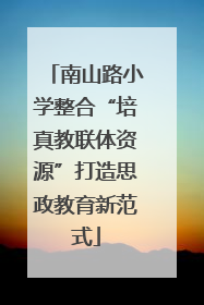 南山路小学整合“培真教联体资源”打造思政教育新范式