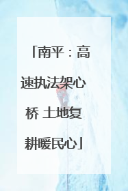 南平：高速执法架心桥 土地复耕暖民心
