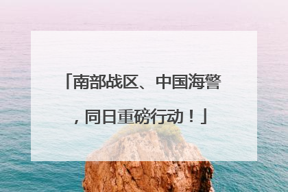 南部战区、中国海警，同日重磅行动！