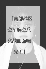 南部战区空军航空兵实战画面曝光！