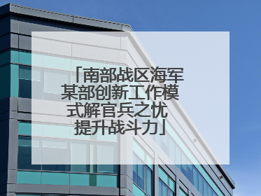南部战区海军某部创新工作模式解官兵之忧 提升战斗力
