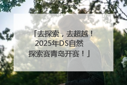 去探索，去超越！2025年DS自然探索赛青岛开赛！