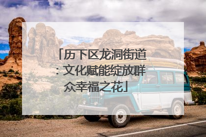 历下区龙洞街道：文化赋能绽放群众幸福之花