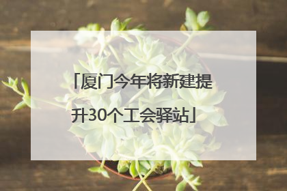 厦门今年将新建提升30个工会驿站