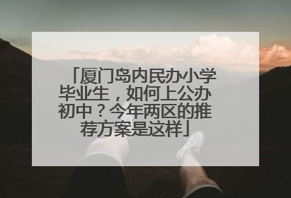 厦门岛内民办小学毕业生，如何上公办初中？今年两区的推荐方案是这样