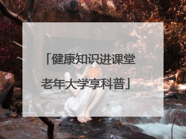 健康知识进课堂 老年大学享科普