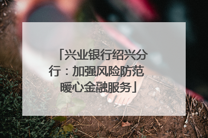兴业银行绍兴分行：加强风险防范 暖心金融服务