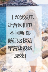 光伏发电让营区供电不间断 跟随记者探访军营建设新成效