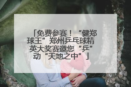 免费参赛！“健郑球王”郑州乒乓球精英大奖赛邀您“乒”动“天地之中”