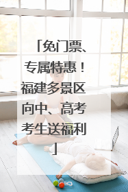 免门票、专属特惠！福建多景区向中、高考考生送福利