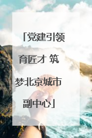 党建引领育匠才 筑梦北京城市副中心