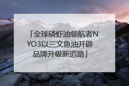 全球磷虾油领航者NYO3以三文鱼油开辟品牌升级新道路