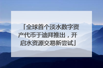 全球首个淡水数字资产代币于迪拜推出，开启水资源交易新尝试