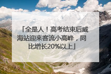 全是人！高考结束后威海站迎来客流小高峰，同比增长20%以上
