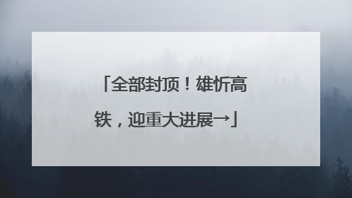 全部封顶！雄忻高铁，迎重大进展→