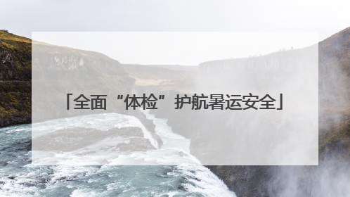 全面“体检”护航暑运安全