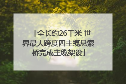 全长约26千米 世界最大跨度四主缆悬索桥完成主缆架设