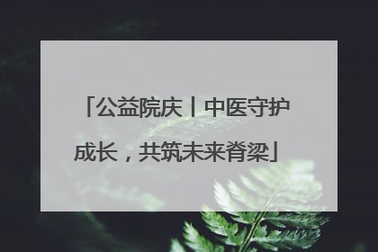 公益院庆丨中医守护成长，共筑未来脊梁