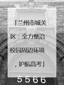 兰州市城关区：全力整治校园周边环境，护航高考