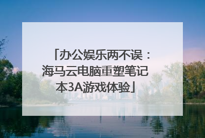 办公娱乐两不误：海马云电脑重塑笔记本3A游戏体验
