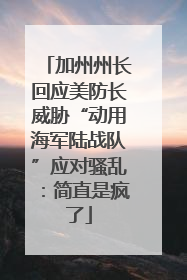 加州州长回应美防长威胁“动用海军陆战队”应对骚乱：简直是疯了