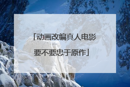 动画改编真人电影 要不要忠于原作