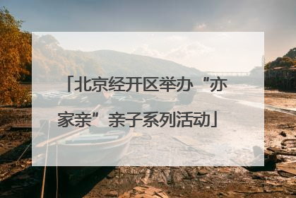 北京经开区举办“亦家亲”亲子系列活动
