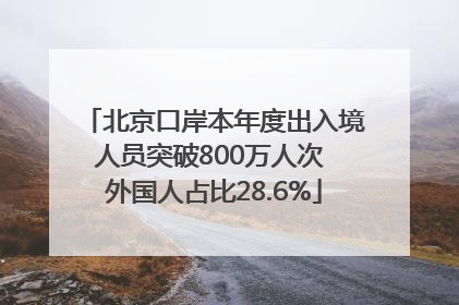 北京口岸本年度出入境人员突破800万人次 外国人占比28.6%