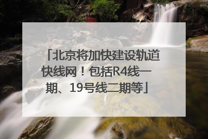 北京将加快建设轨道快线网！包括R4线一期、19号线二期等